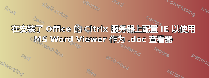 在安装了 Office 的 Citrix 服务器上配置 IE 以使用 MS Word Viewer 作为 .doc 查看器