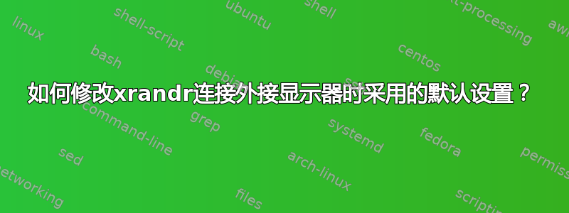 如何修改xrandr连接外接显示器时采用的默认设置？