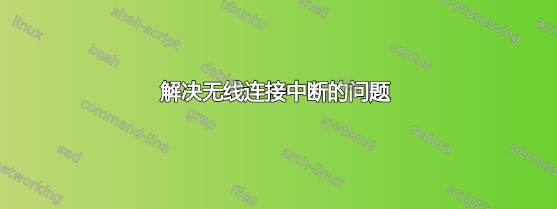 解决无线连接中断的问题