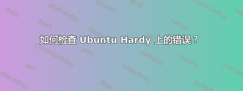 如何检查 Ubuntu Hardy 上的错误？