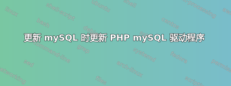 更新 mySQL 时更新 PHP mySQL 驱动程序