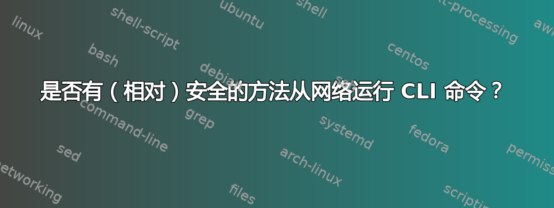 是否有（相对）安全的方法从网络运行 CLI 命令？