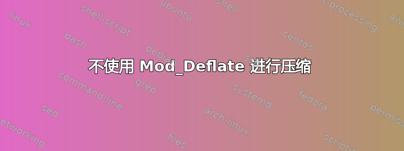 不使用 Mod_Deflate 进行压缩