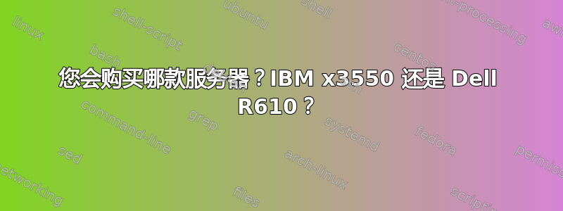 您会购买哪款服务器？IBM x3550 还是 Dell R610？