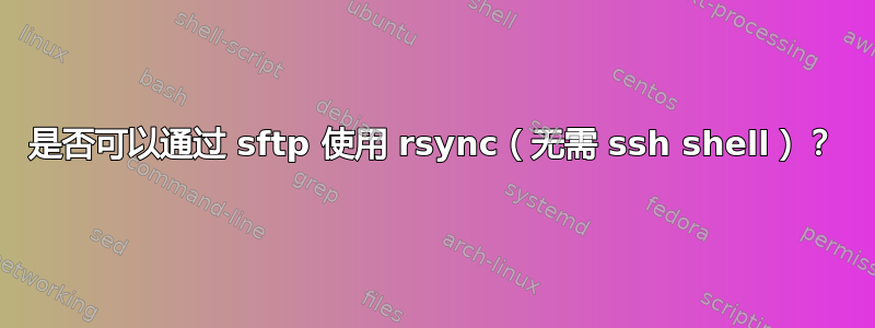 是否可以通过 sftp 使用 rsync（无需 ssh shell）？