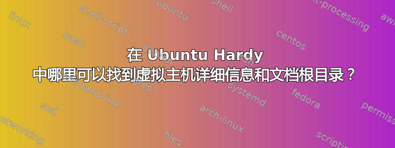 在 Ubuntu Hardy 中哪里可以找到虚拟主机详细信息和文档根目录？