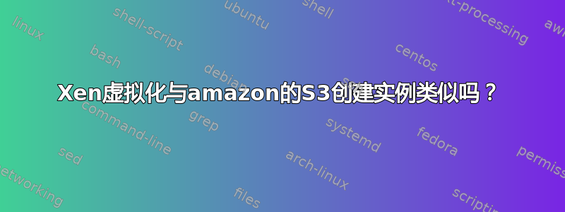 Xen虚拟化与amazon的S3创建实例类似吗？