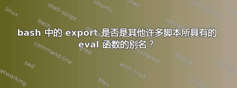 bash 中的 export 是否是其他许多脚本所具有的 eval 函数的别名？