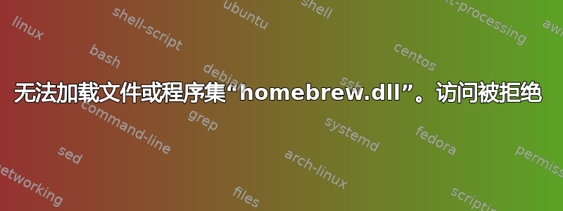 无法加载文件或程序集“homebrew.dll”。访问被拒绝