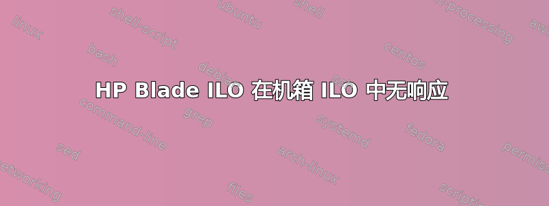 HP Blade ILO 在机箱 ILO 中无响应