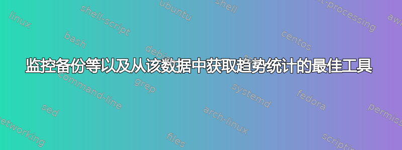 监控备份等以及从该数据中获取趋势统计的最佳工具