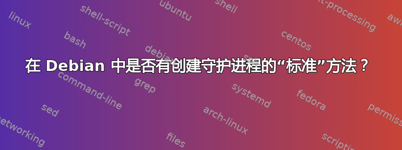 在 Debian 中是否有创建守护进程的“标准”方法？