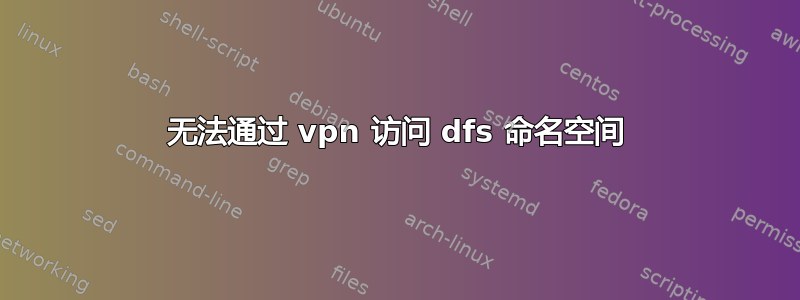 无法通过 vpn 访问 dfs 命名空间