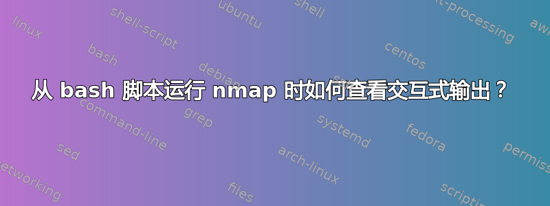 从 bash 脚本运行 nmap 时如何查看交互式输出？