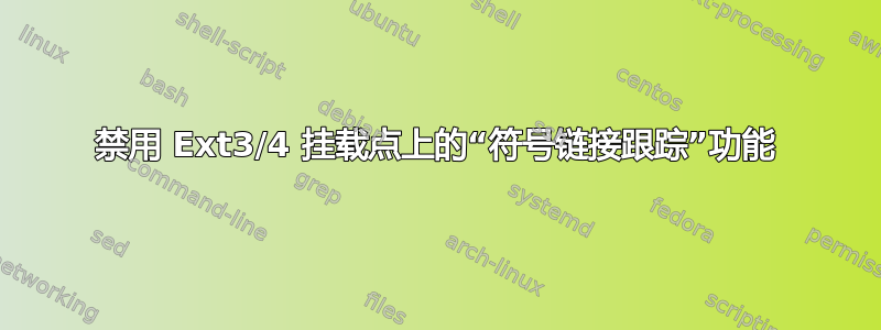 禁用 Ext3/4 挂载点上的“符号链接跟踪”功能