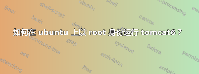 如何在 ubuntu 上以 root 身份运行 tomcat6？