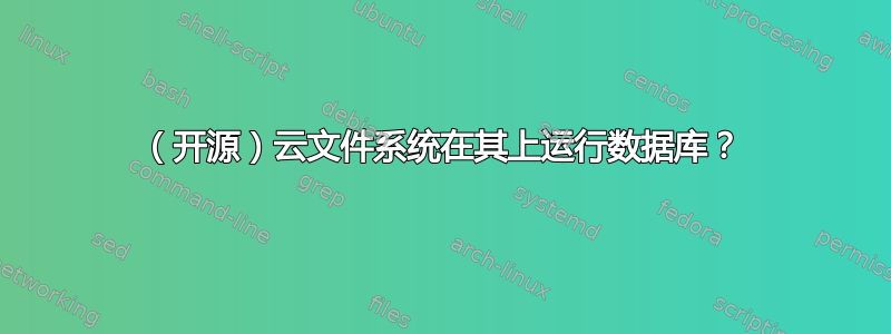 （开源）云文件系统在其上运行数据库？