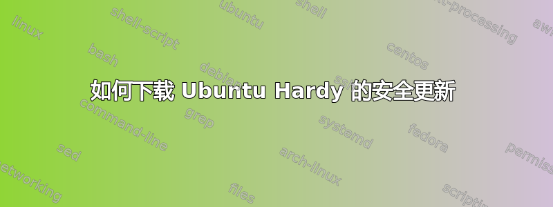 如何下载 Ubuntu Hardy 的安全更新