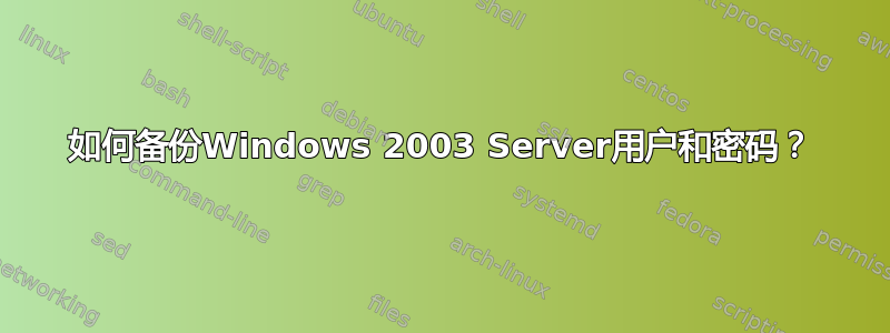 如何备份Windows 2003 Server用户和密码？