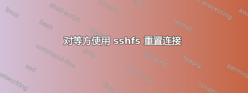 对等方使用 sshfs 重置连接