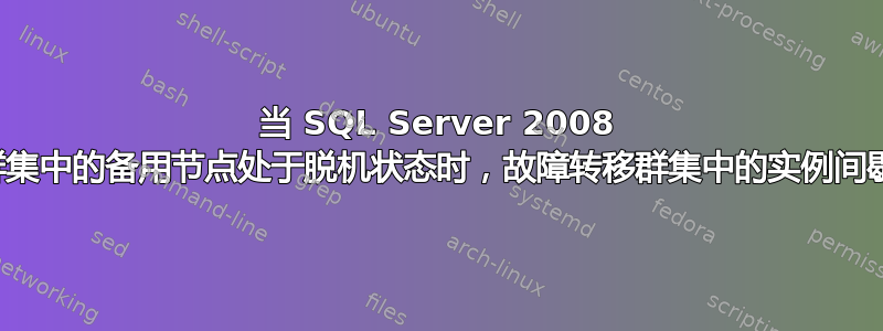 当 SQL Server 2008 故障转移群集中的备用节点处于脱机状态时，故障转移群集中的实例间歇性不可用