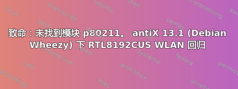 致命：未找到模块 p80211。 antiX 13.1 (Debian Wheezy) 下 RTL8192CUS WLAN 回归