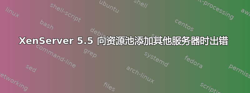 XenServer 5.5 向资源池添加其他服务器时出错