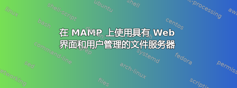 在 MAMP 上使用具有 Web 界面和用户管理的文件服务器