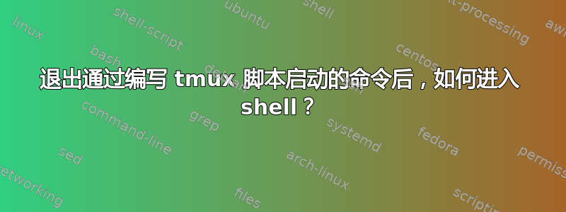 退出通过编写 tmux 脚本启动的命令后，如何进入 shell？