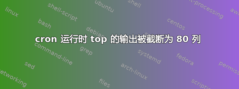 cron 运行时 top 的输出被截断为 80 列