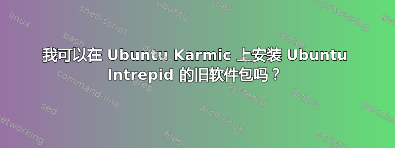 我可以在 Ubuntu Karmic 上安装 Ubuntu Intrepid 的旧软件包吗？