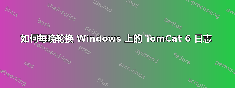 如何每晚轮换 Windows 上的 TomCat 6 日志