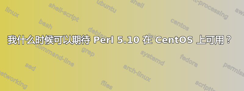 我什么时候可以期待 Perl 5.10 在 CentOS 上可用？