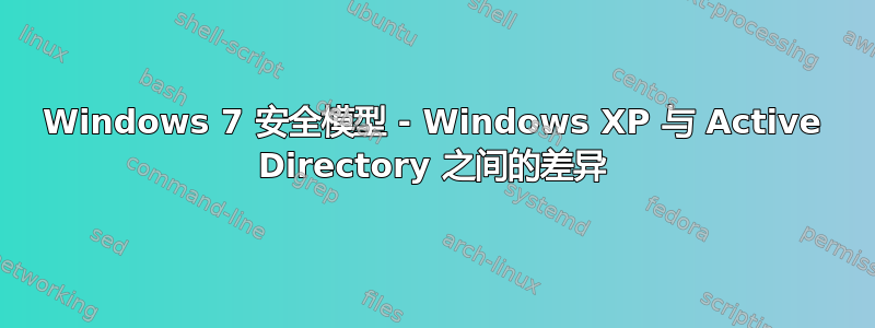 Windows 7 安全模型 - Windows XP 与 Active Directory 之间的差异