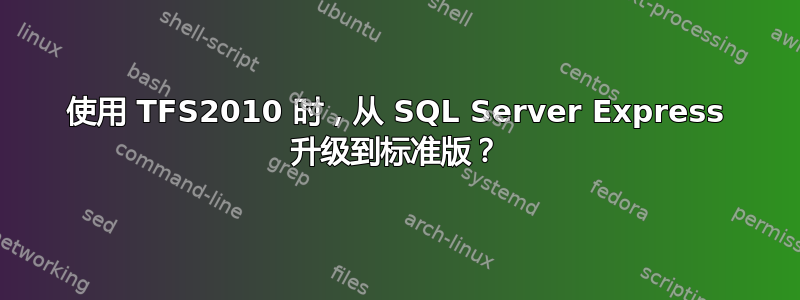 使用 TFS2010 时，从 SQL Server Express 升级到标准版？