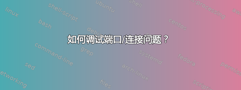 如何调试端口/连接问题？