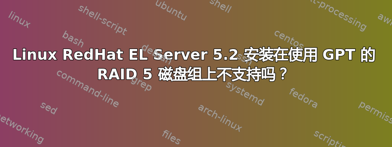 Linux RedHat EL Server 5.2 安装在使用 GPT 的 RAID 5 磁盘组上不支持吗？