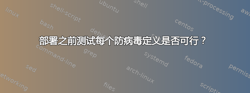 部署之前测试每个防病毒定义是否可行？