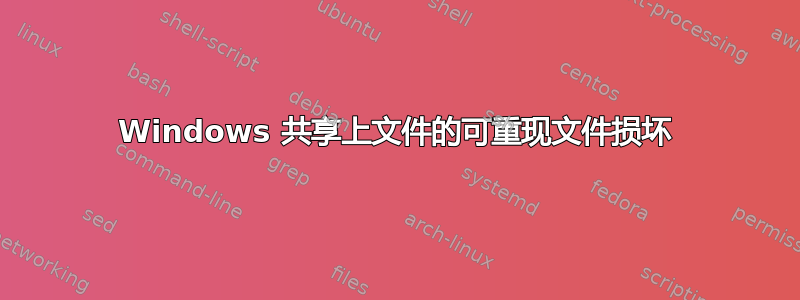 Windows 共享上文件的可重现文件损坏