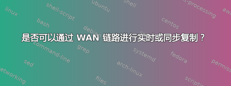 是否可以通过 WAN 链路进行实时或同步复制？