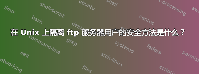 在 Unix 上隔离 ftp 服务器用户的安全方法是什么？