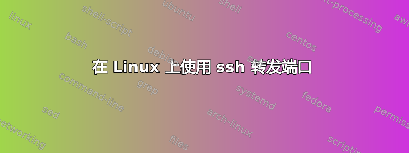 在 Linux 上使用 ssh 转发端口