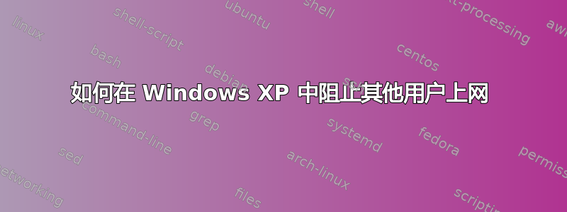 如何在 Windows XP 中阻止其他用户上网