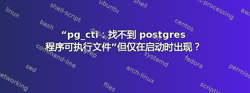 “pg_ctl：找不到 postgres 程序可执行文件”但仅在启动时出现？