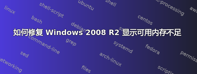 如何修复 Windows 2008 R2 显示可用内存不足