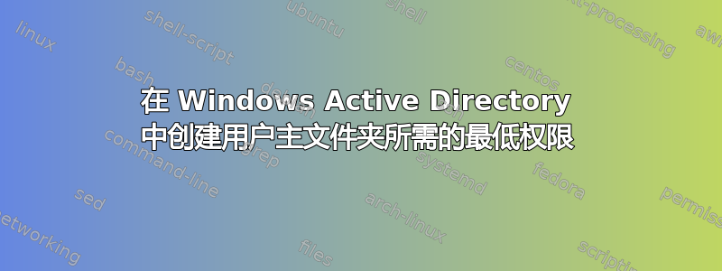 在 Windows Active Directory 中创建用户主文件夹所需的最低权限