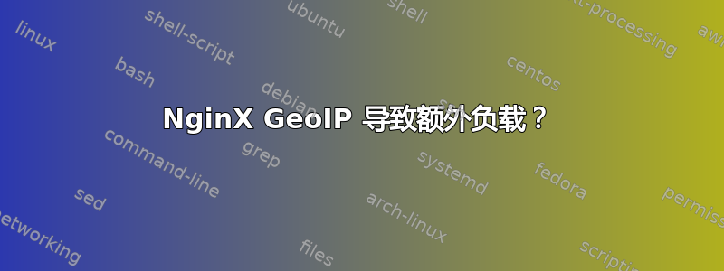 NginX GeoIP 导致额外负载？