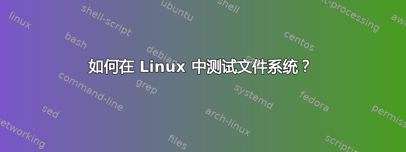 如何在 Linux 中测试文件系统？