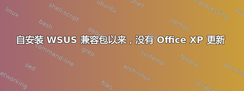 自安装 WSUS 兼容包以来，没有 Office XP 更新