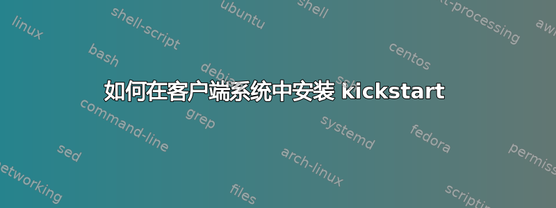 如何在客户端系统中安装 kickstart